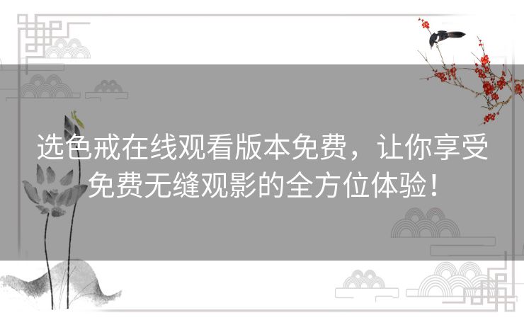 选色戒在线观看版本免费,让你享受免费无缝观影的全方位体验! 选色戒在线观看版本免费,让你享受免费无缝观影的全方位体验!