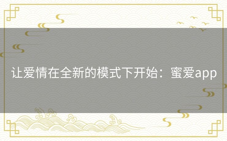 让爱情在全新的模式下开始:蜜爱app 让爱情在全新的模式下开始:蜜爱app