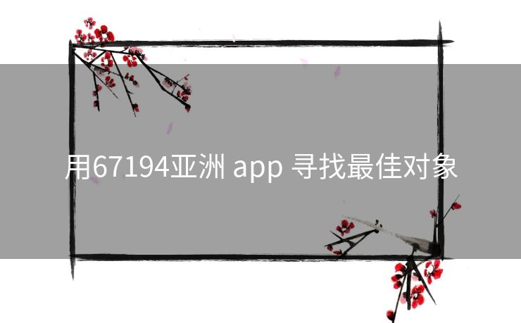 用67194亚洲 app 寻找最佳对象 用67194亚洲 app 寻找最佳对象