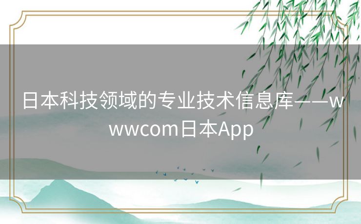 日本科技领域的专业技术信息库——wwwcom日本App