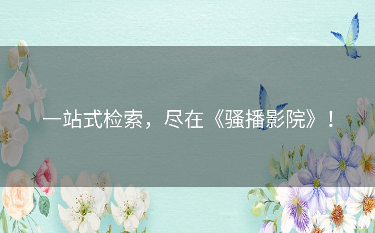 一站式检索,尽在《骚播影院》! 一站式检索,尽在《骚播影院》!