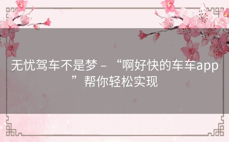 无忧驾车不是梦 – “啊好快的车车app”帮你轻松实现 无忧驾车不是梦 – “啊好快的车车app”帮你轻松实现