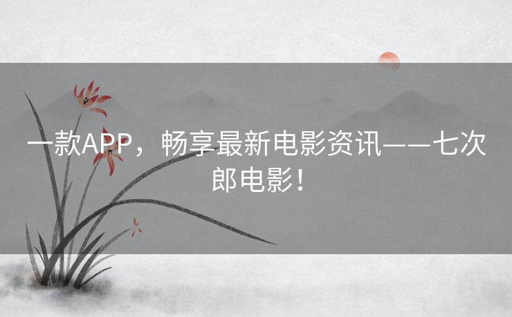 一款APP，畅享最新电影资讯——七次郎电影！