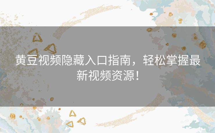 黄豆视频隐藏入口指南，轻松掌握最新视频资源！