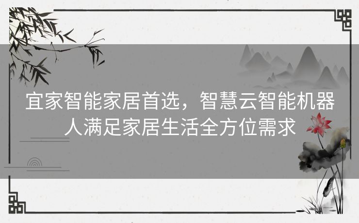 宜家智能家居首选，智慧云智能机器人满足家居生活全方位需求