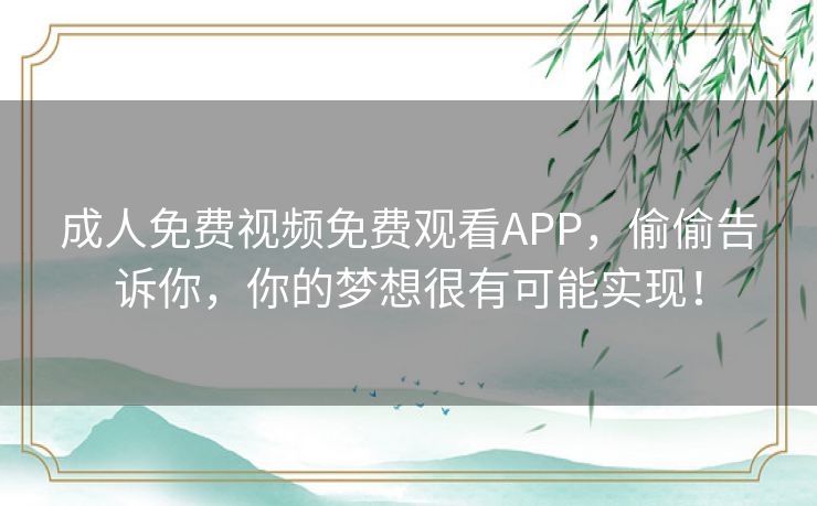 成人免费视频免费观看APP，偷偷告诉你，你的梦想很有可能实现！