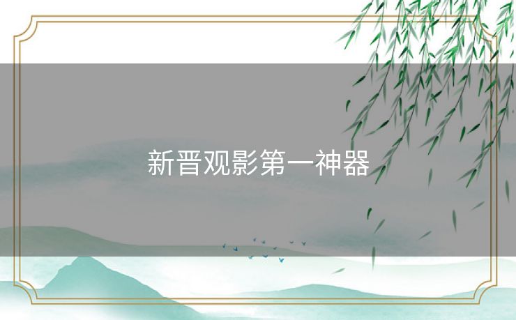 新晋观影第一神器 新晋观影第一神器