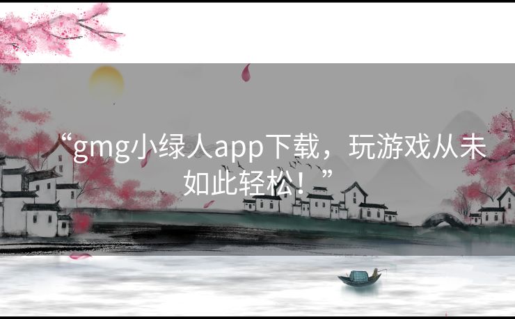 “gmg小绿人app下载,玩游戏从未如此轻松!” “gmg小绿人app下载,玩游戏从未如此轻松!”