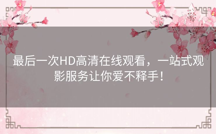 最后一次HD高清在线观看,一站式观影服务让你爱不释手! 最后一次HD高清在线观看,一站式观影服务让你爱不释手!