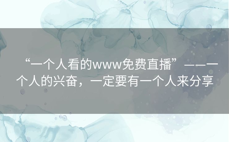 “一个人看的www免费直播”——一个人的兴奋，一定要有一个人来分享