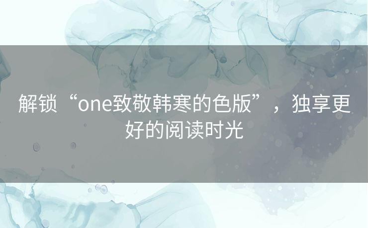 解锁“one致敬韩寒的色版”，独享更好的阅读时光