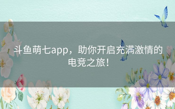 斗鱼萌七app,助你开启充满激情的电竞之旅! 斗鱼萌七app,助你开启充满激情的电竞之旅!