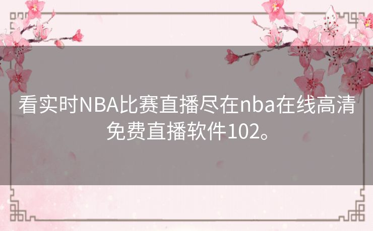 看实时NBA比赛直播尽在nba在线高清免费直播软件102。