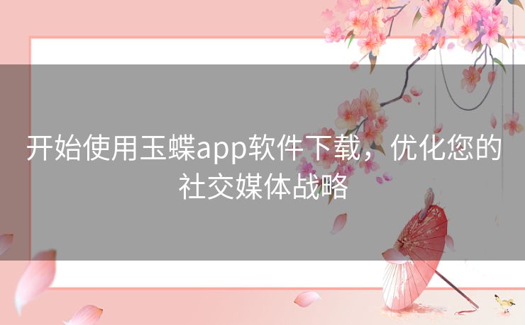 开始使用玉蝶app软件下载，优化您的社交媒体战略