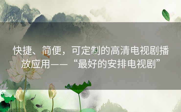 快捷、简便,可定制的高清电视剧播放应用——“最好的安排电视剧” 快捷、简便,可定制的高清电视剧播放应用——“最好的安排电视剧”