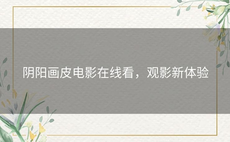 阴阳画皮电影在线看,观影新体验 阴阳画皮电影在线看,观影新体验