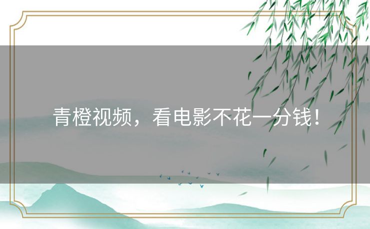 青橙视频,看电影不花一分钱! 青橙视频,看电影不花一分钱!