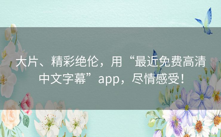 大片、精彩绝伦，用“最近免费高清中文字幕”app，尽情感受！