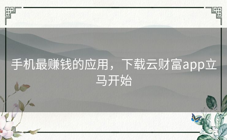 手机最赚钱的应用,下载云财富app立马开始 手机最赚钱的应用,下载云财富app立马开始