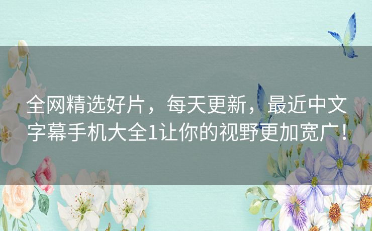 全网精选好片,每天更新,最近中文字幕手机大全1让你的视野更加宽广! 全网精选好片,每天更新,最近中文字幕手机大全1让你的视野更加宽广!