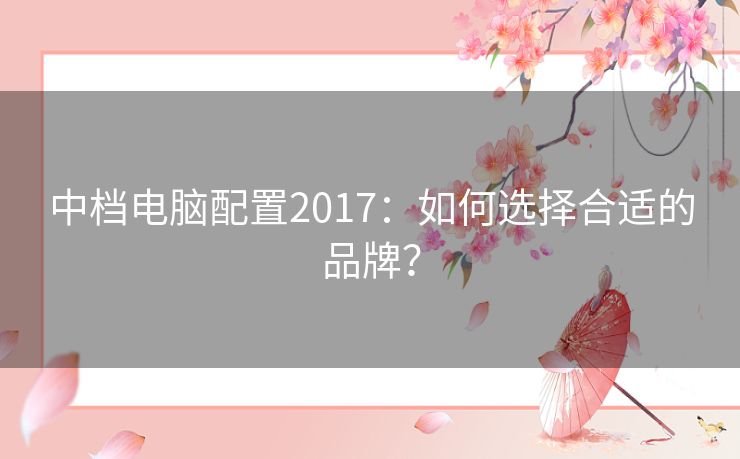 中档电脑配置2017：如何选择合适的品牌？