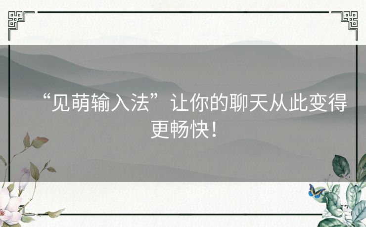“见萌输入法”让你的聊天从此变得更畅快! “见萌输入法”让你的聊天从此变得更畅快!