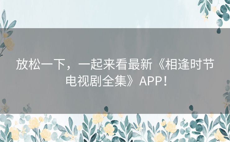 放松一下,一起来看最新《相逢时节电视剧全集》APP! 放松一下,一起来看最新《相逢时节电视剧全集》APP!