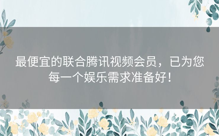 最便宜的联合腾讯视频会员,已为您每一个娱乐需求准备好! 最便宜的联合腾讯视频会员,已为您每一个娱乐需求准备好!