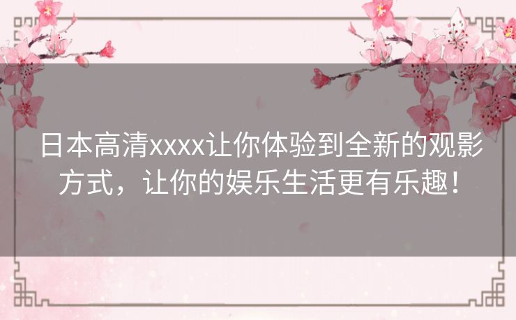 日本高清xxxx让你体验到全新的观影方式,让你的娱乐生活更有乐趣! 日本高清xxxx让你体验到全新的观影方式,让你的娱乐生活更有乐趣!