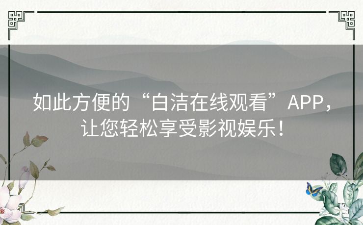 如此方便的“白洁在线观看”APP,让您轻松享受影视娱乐! 如此方便的“白洁在线观看”APP,让您轻松享受影视娱乐!