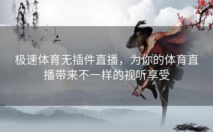 极速体育无插件直播,为你的体育直播带来不一样的视听享受 极速体育无插件直播,为你的体育直播带来不一样的视听享受