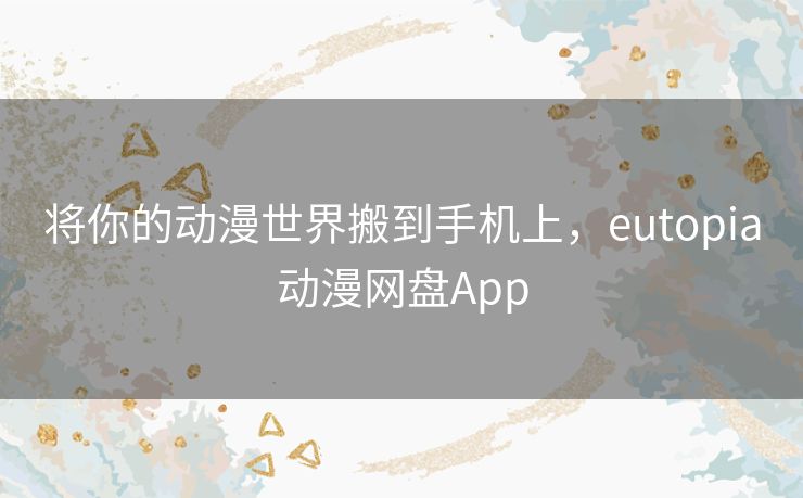 将你的动漫世界搬到手机上,eutopia动漫网盘App 将你的动漫世界搬到手机上,eutopia动漫网盘App