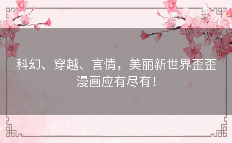 科幻、穿越、言情,美丽新世界歪歪漫画应有尽有! 科幻、穿越、言情,美丽新世界歪歪漫画应有尽有!