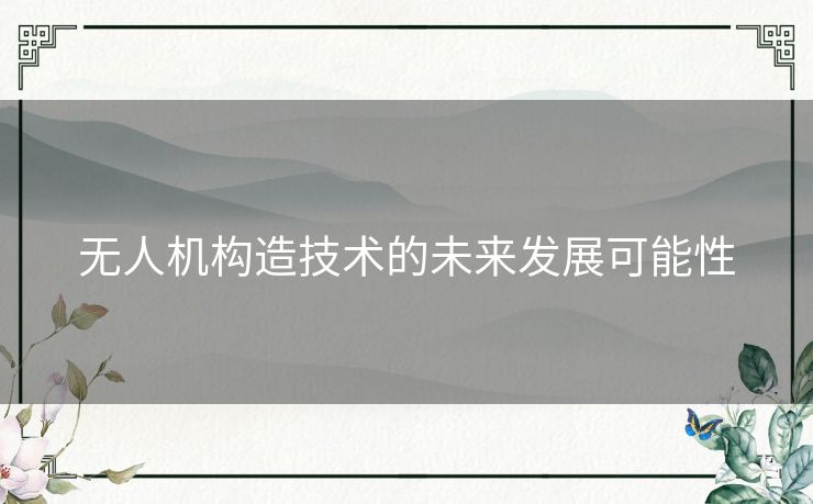 无人机构造技术的未来发展可能性 无人机构造技术的未来发展可能性