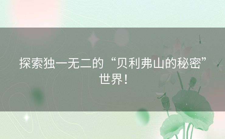 探索独一无二的“贝利弗山的秘密”世界! 探索独一无二的“贝利弗山的秘密”世界!