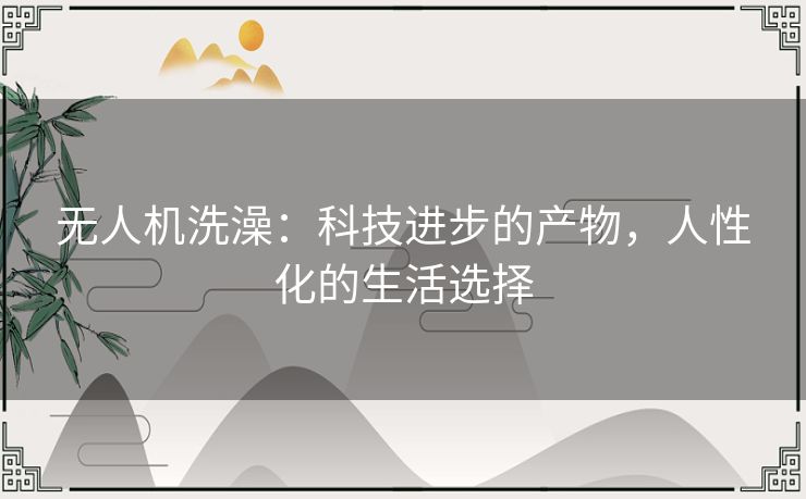 无人机洗澡:科技进步的产物,人性化的生活选择 无人机洗澡:科技进步的产物,人性化的生活选择