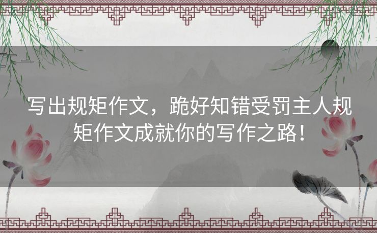 写出规矩作文,跪好知错受罚主人规矩作文成就你的写作之路! 写出规矩作文,跪好知错受罚主人规矩作文成就你的写作之路!