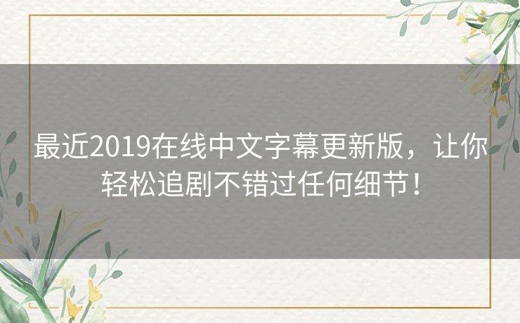 最近2019在线中文字幕更新版,让你轻松追剧不错过任何细节! 最近2019在线中文字幕更新版,让你轻松追剧不错过任何细节!