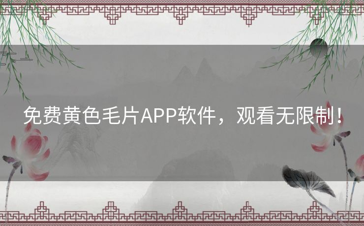 免费黄色毛片APP软件,观看无限制! 免费黄色毛片APP软件,观看无限制!