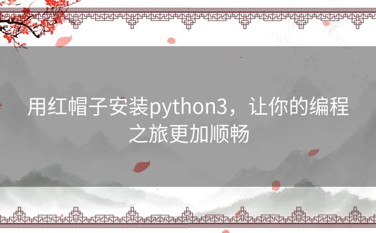 用红帽子安装python3,让你的编程之旅更加顺畅 用红帽子安装python3,让你的编程之旅更加顺畅