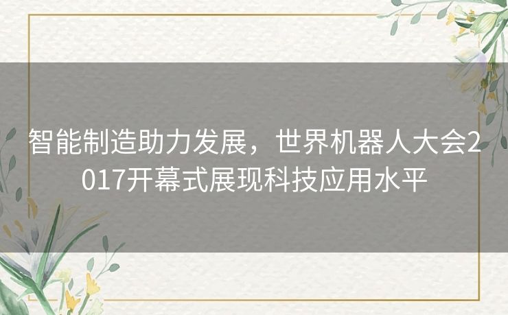 智能制造助力发展,世界机器人大会2017开幕式展现科技应用水平 智能制造助力发展,世界机器人大会2017开幕式展现科技应用水平