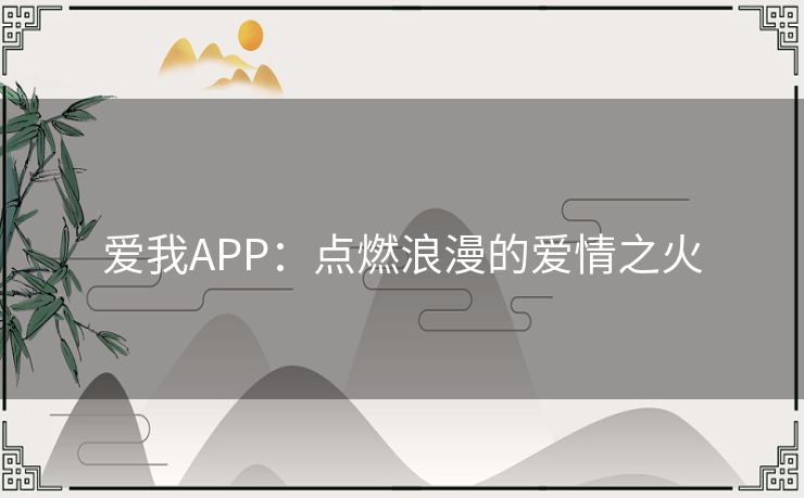 爱我APP:点燃浪漫的爱情之火 爱我APP:点燃浪漫的爱情之火