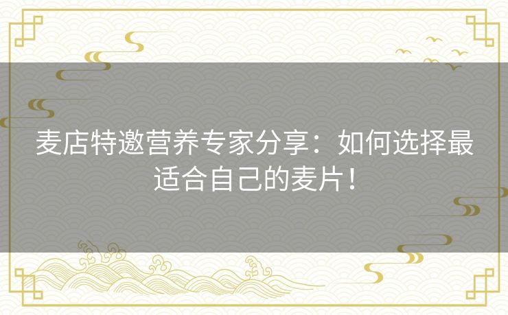 麦店特邀营养专家分享：如何选择最适合自己的麦片！