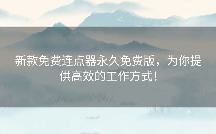新款免费连点器永久免费版,为你提供高效的工作方式! 新款免费连点器永久免费版,为你提供高效的工作方式!