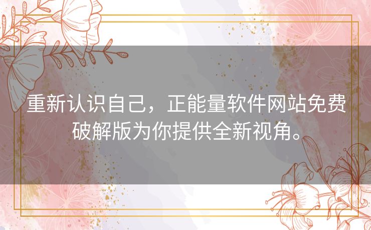 重新认识自己,正能量软件网站免费破解版为你提供全新视角。 重新认识自己,正能量软件网站免费破解版为你提供全新视角。