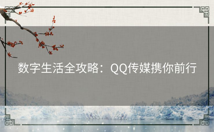 数字生活全攻略：QQ传媒携你前行
