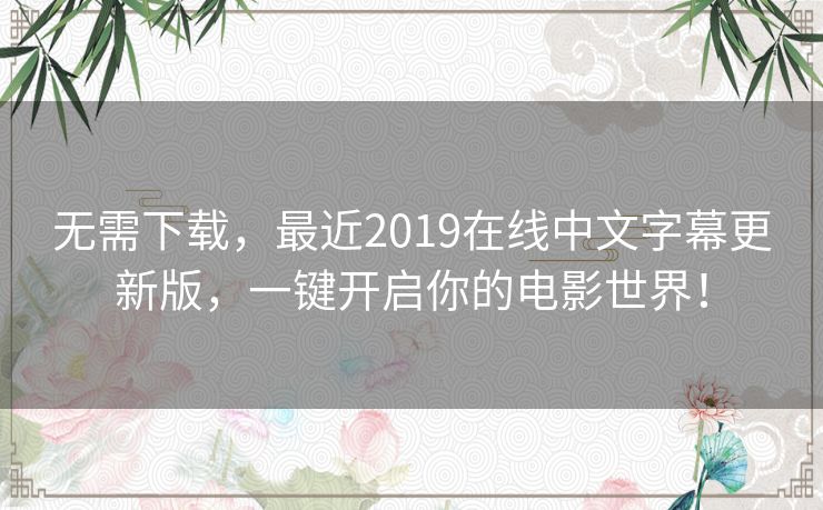 无需下载,最近2019在线中文字幕更新版,一键开启你的电影世界! 无需下载,最近2019在线中文字幕更新版,一键开启你的电影世界!