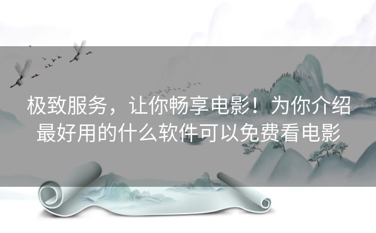 极致服务,让你畅享电影!为你介绍最好用的什么软件可以免费看电影 极致服务,让你畅享电影!为你介绍最好用的什么软件可以免费看电影