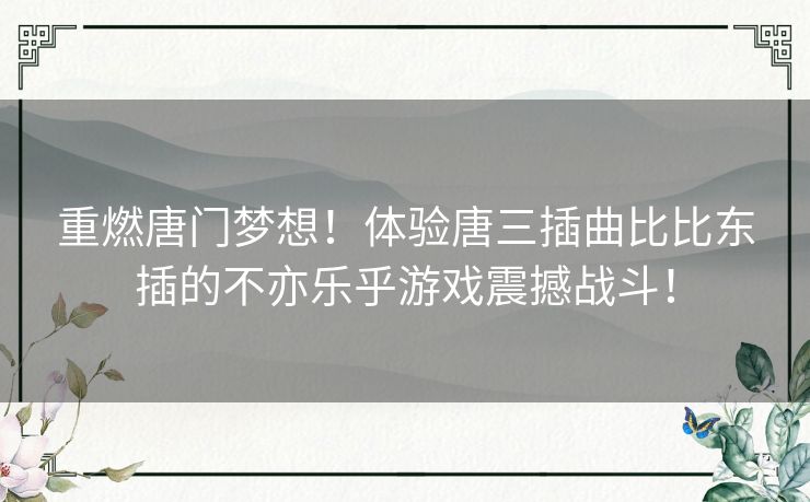 重燃唐门梦想!体验唐三插曲比比东插的不亦乐乎游戏震撼战斗! 重燃唐门梦想!体验唐三插曲比比东插的不亦乐乎游戏震撼战斗!