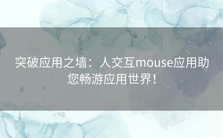 突破应用之墙：人交互mouse应用助您畅游应用世界！